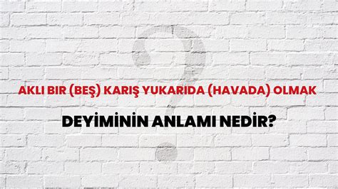 Aklı Bir (Beş) Karış Yukarıda (Havada) Olmak.